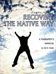 Recovery the Native Way: A Therapist 's Manual (PB) Alf H. Walle Author