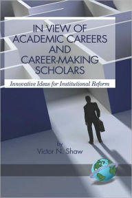 In View of Academic Careers and Career-Making Scholars: Innovative Ideas for Institutional Reform (Hc) Victor N. Shaw Author