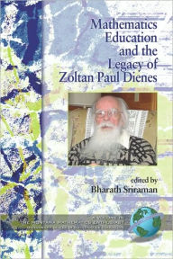 Mathematics Education and the Legacy of Zoltan Paul Dienes (PB) Bharath Sriraman Editor