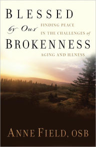 Blessed by Our Brokenness: Finding Peace in the Challenges of Aging and Illness - Anne Field