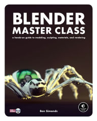 Blender Master Class: A Hands-On Guide to Modeling, Sculpting, Materials, and Rendering Ben Simonds Author