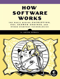 How Software Works: The Magic Behind Encryption, CGI, Search Engines, and Other Everyday Technologies V. Anton Spraul Author
