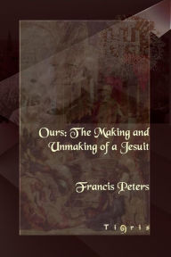 Ours: The Making and Unmaking of a Jesuit Francis Peters Author