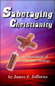 Sabotaging Christianity: An Assessment of Free Grace Theology - James J. Jefferies