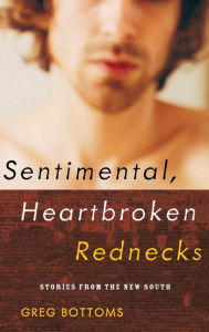 Sentimental, Heartbroken Rednecks: Stories from the New South Greg Bottoms Author