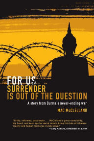 For Us Surrender Is Out of the Question: A Story from Burma's Never-Ending War Mac McClelland Author