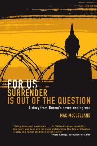 For Us Surrender Is Out of the Question: A Story from Burma's Never-Ending War Mac McClelland Author