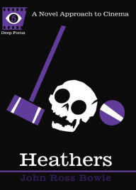Heathers: A Novel Approach to Cinema John Ross Bowie Author