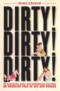 Dirty! Dirty! Dirty!: Of Playboys, Pigs, and Penthouse Paupers An American Tale of Sex and Wonder Mike Edison Author