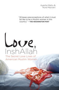 Love, InshAllah: The Secret Love Lives of American Muslim Women - Ayesha Mattu