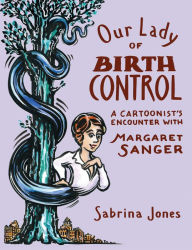Our Lady of Birth Control: A Cartoonist's Encounter with Margaret Sanger Sabrina Jones Author