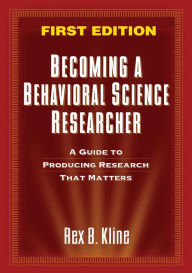 Becoming a Behavioral Science Researcher: A Guide to Producing Research That Matters - Rex B. Kline