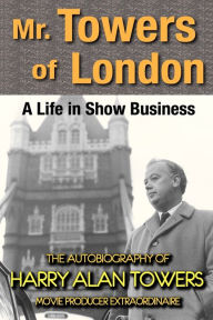 Mr. Towers of London: A Life in Show Business Harry Alan Towers Author