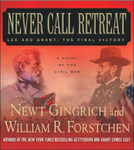 Never Call Retreat: Lee and Grant: The Final Victory - Newt Gingrich