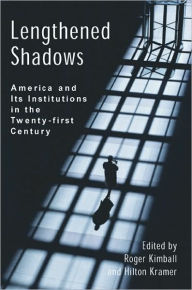 Lengthened Shadows: America and Its Institutions in the Twenty-First Century Roger Kimball Editor