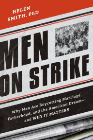 Men on Strike: Why Men Are Boycotting Marriage, Fatherhood, and the American Dream - and Why It Matters Helen Smith PhD Author
