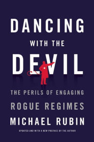 Dancing with the Devil: The Perils of Engaging Rogue Regimes Michael Rubin Author