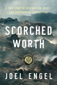Scorched Worth: A True Story of Destruction, Deceit, and Government Corruption Joel Engel Author