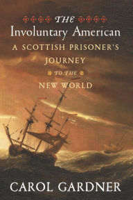 The Involuntary American: A Scottish Prisoner's Journey to the New World - Carol Gardner