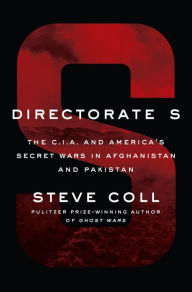 Directorate S: The C.I.A. and America's Secret Wars in Afghanistan and Pakistan Steve Coll Author