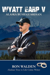 Wyatt Earp V: Alaska Bush Guardian Ron Walden Author