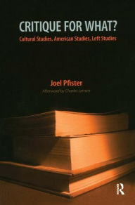 Critique for What?: Cultural Studies, American Studies, Left Studies - Joel Pfister