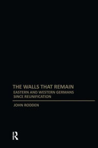 Walls That Remain: Eastern and Western Germans Since Reunification - John Rodden