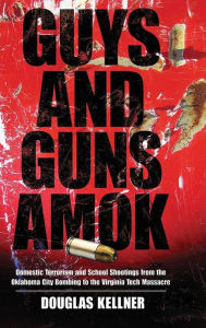 Guys and Guns Amok: Domestic Terrorism and School Shootings from the Oklahoma City Bombing to the Virginia Tech Massacre Douglas Kellner Author
