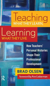 Teaching What They Learn, Learning What They Live: How Teachers' Personal Histories Shape Their Professional Development - Brad Olsen