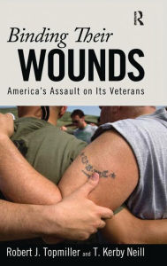 Binding Their Wounds: America's Assault on Its Veterans Robert J. Topmiller Author