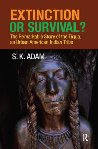 Extinction or Survival?: The Remarkable Story of the Tigua, an Urban American Urban Tribe S. K. Adam Author