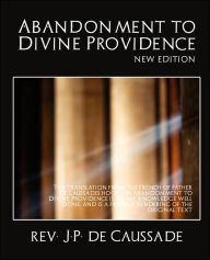 Abandonment to Divine Providence (New Edition) J. P. De Caussade Rev J. P. De Caussade Author