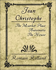 Jean Christophe - The Market Place, Antoinette, the House Rolland Romain Rolland Author