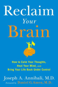Reclaim Your Brain: How to Calm Your Thoughts, Heal Your Mind, and Bring Your Life Back Under Control Joseph A. Annibali MD Author