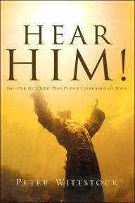 Hear Him! the One Hundred Twenty-Five Commands of Jesus Peter Wittstock Author