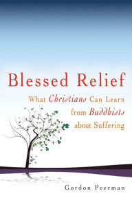 Blessed Relief: What Christians Can Learn from Buddhists about Suffering Gordan Peerman Author