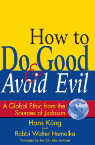 How to Do Good & Avoid Evil: A Global Ethic from the Sources of Judaism Walter Homolka Author