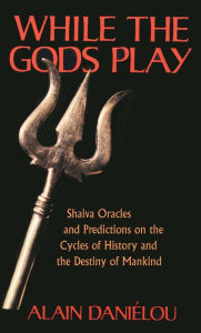 While the Gods Play: Shaiva Oracles and Predictions on the Cycles of History and the Destiny of Mankind Alain Daniélou Author