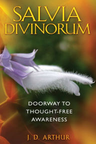 Salvia Divinorum: Doorway to Thought-Free Awareness J. D. Arthur Author