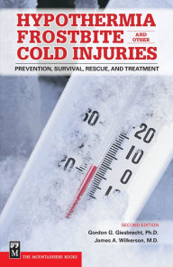 Hypothermia, Frostbite, and Other Cold Injuries: Prevention, Survival, Rescue, and Treatment, 2nd Edition - Gordon Giesbrecht Ph.D.