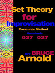 Set Theory for Improvisation Ensemble Method: Hexatonic 027 027 Bruce Arnold Author