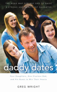 Daddy Dates: Four Daughters, One Clueless Dad, and His Quest to Win Their Hearts: The Road Map for Any Dad to Raise a Strong and Confident Daughter Gr