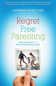 Regret Free Parenting: Raise Good Kids and Know You're Doing It Right Catherine Hickem Author