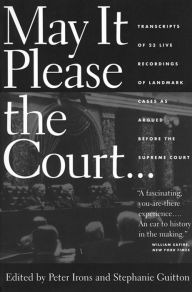 May It Please the Court: The Most Significant Oral Arguments Made Before the Supreme Court Since 1955 Peter H. Irons Editor