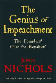 Genius of Impeachment: The Founders' Cure for Royalism and Why it Must be Applied to George W. Bush John Nichols Author