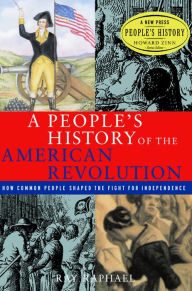 A People's History of the American Revolution: How Common People Shaped the Fight for Independence Ray Raphael Author