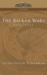 The Balkan Wars: 1912-1913 Jacob Gould Schurman Author
