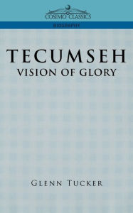 Tecumseh: A Vision of Glory Glenn Tucker Author
