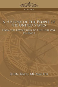A History of the People of the United States: From the Revolution to the Civil War - Volume 1 John Bach McMaster Author