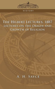 The Hibbert Lectures, 1887: Lectures on the Origin and Growth of Religion A. H. Sayce Author